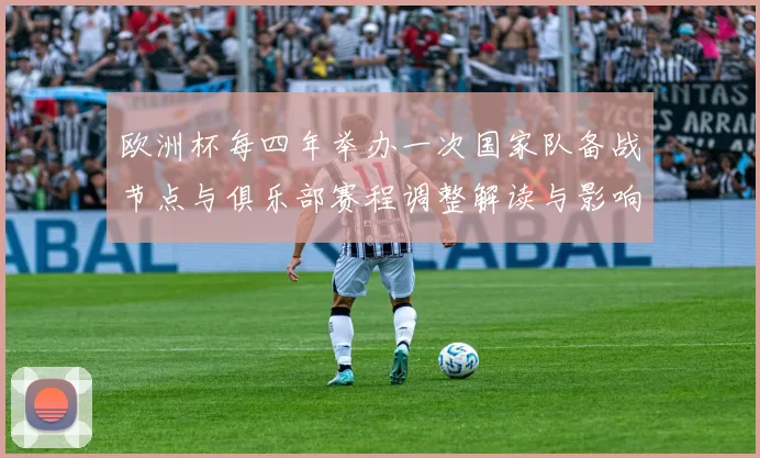 欧洲杯每四年举办一次国家队备战节点与俱乐部赛程调整解读与影响
