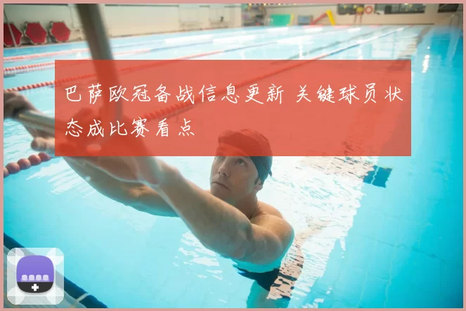 巴萨欧冠备战信息更新 关键球员状态成比赛看点