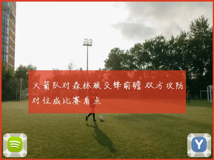 火箭队对森林狼交锋前瞻 双方攻防对位成比赛看点