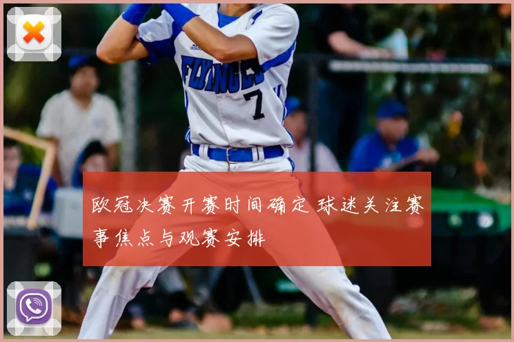 欧冠决赛开赛时间确定 球迷关注赛事焦点与观赛安排