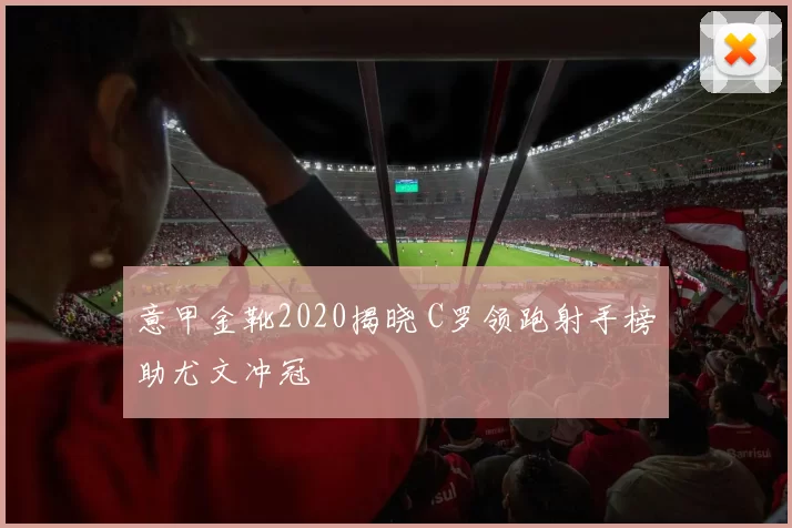 意甲金靴2020揭晓 C罗领跑射手榜助尤文冲冠