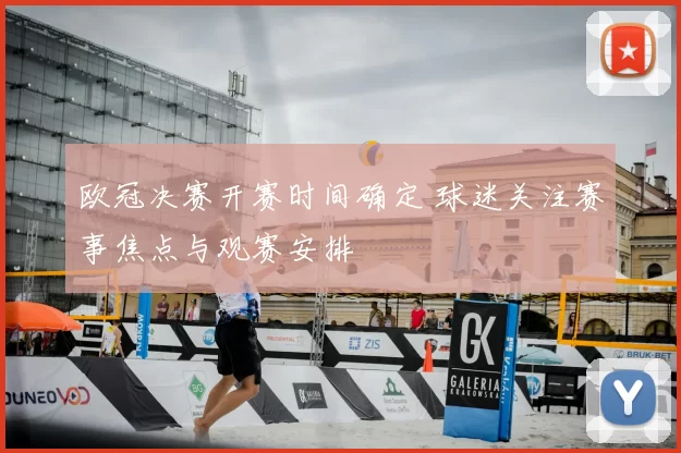 欧冠决赛开赛时间确定 球迷关注赛事焦点与观赛安排