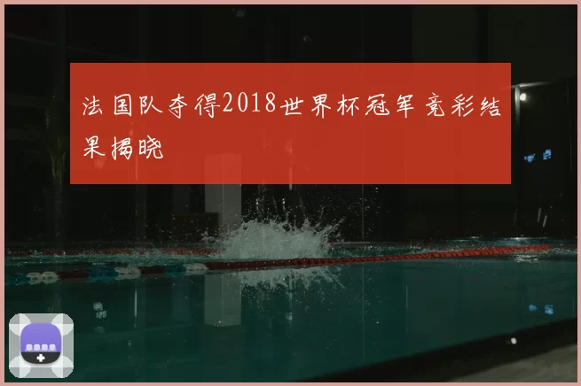 法国队夺得2018世界杯冠军竞彩结果揭晓