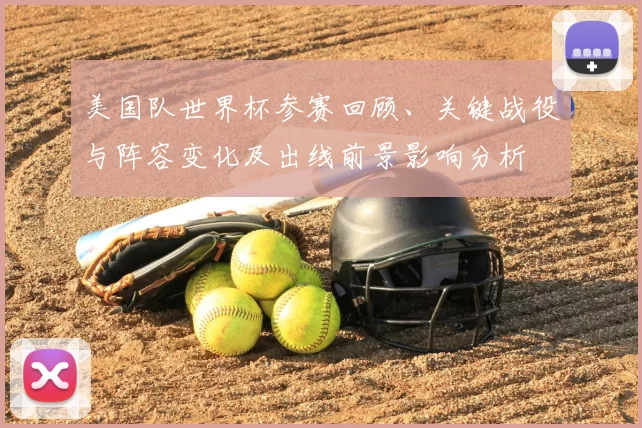 美国队世界杯参赛回顾、关键战役与阵容变化及出线前景影响分析