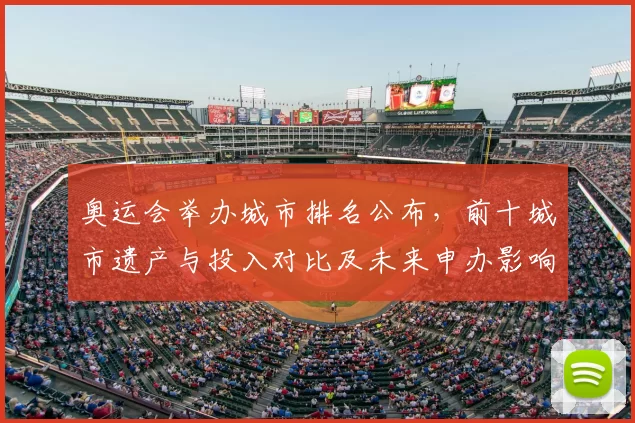 奥运会举办城市排名公布,前十城市遗产与投入对比及未来申办影响