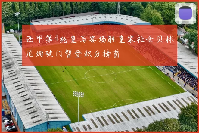 西甲第4轮皇马客场胜皇家社会贝林厄姆破门暂登积分榜首