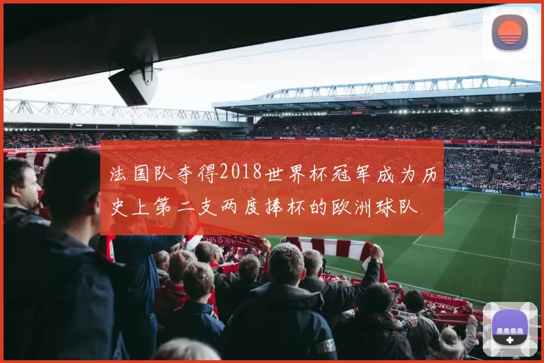 法国队夺得2018世界杯冠军成为历史上第二支两度捧杯的欧洲球队