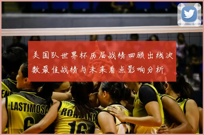 美国队世界杯历届战绩回顾出线次数最佳战绩与未来看点影响分析