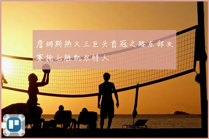 詹姆斯热火三巨头首冠之路东部决赛抢七胜凯尔特人