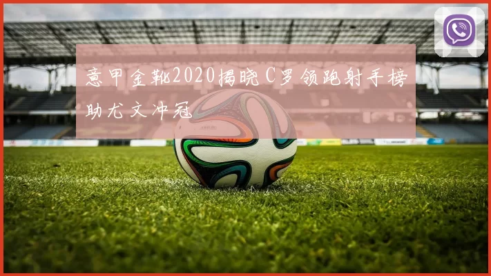 意甲金靴2020揭晓 C罗领跑射手榜助尤文冲冠