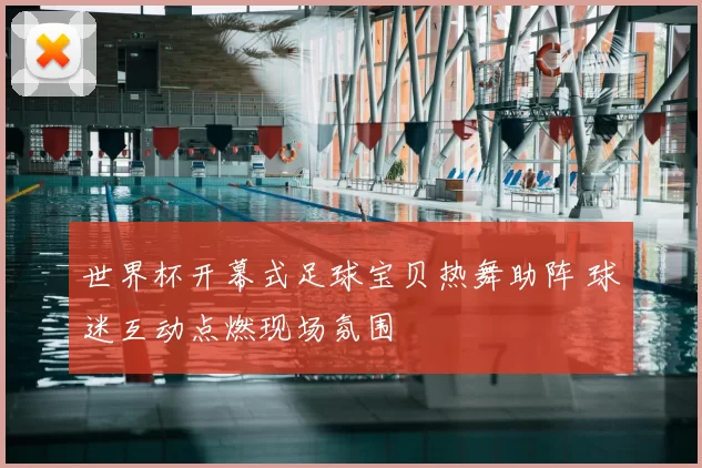 世界杯开幕式足球宝贝热舞助阵 球迷互动点燃现场氛围