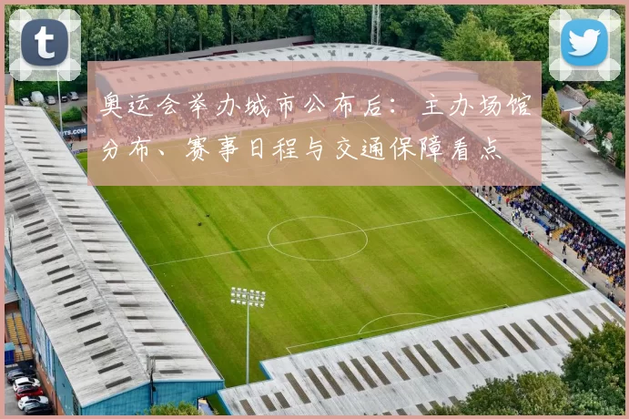 奥运会举办城市公布后:主办场馆分布、赛事日程与交通保障看点