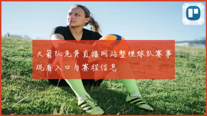 火箭队免费直播网站整理球队赛事观看入口与赛程信息