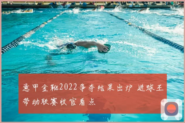 意甲金靴2022争夺结果出炉 进球王带动联赛收官看点