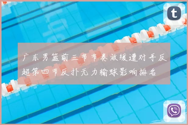 广东男篮前三节节奏放缓遭对手反超第四节反扑无力输球影响排名