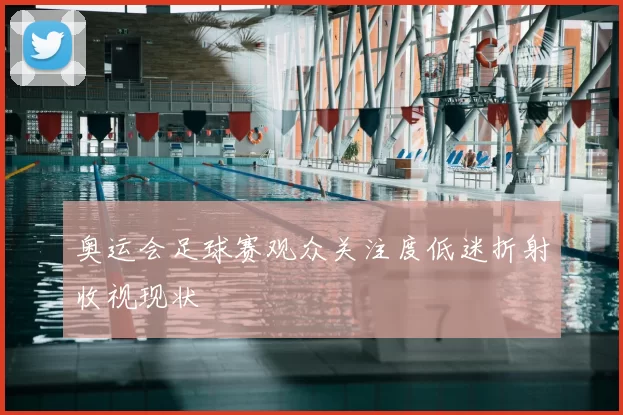 奥运会足球赛观众关注度低迷折射收视现状