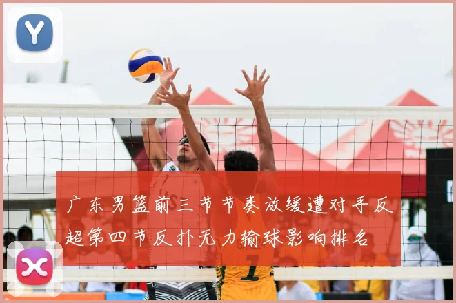 广东男篮前三节节奏放缓遭对手反超第四节反扑无力输球影响排名