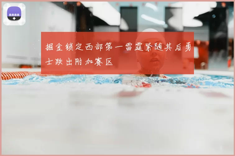 掘金锁定西部第一雷霆紧随其后勇士跌出附加赛区