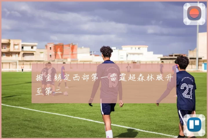 掘金锁定西部第一雷霆超森林狼升至第二