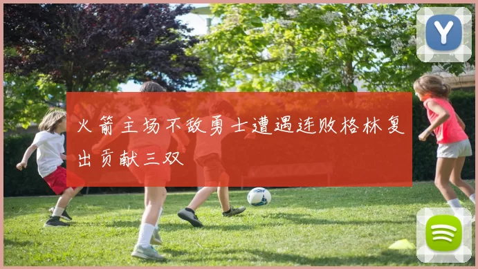 火箭主场不敌勇士遭遇连败格林复出贡献三双