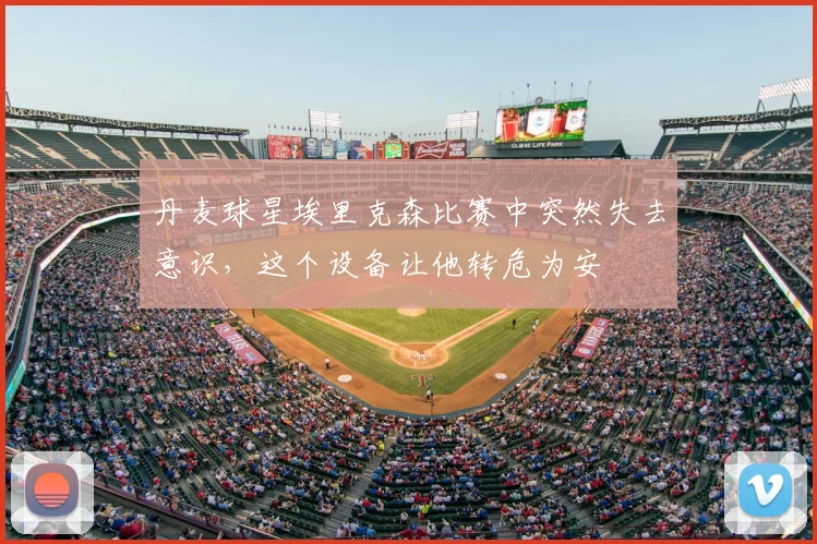 丹麦球星埃里克森比赛中突然失去意识,这个设备让他转危为安