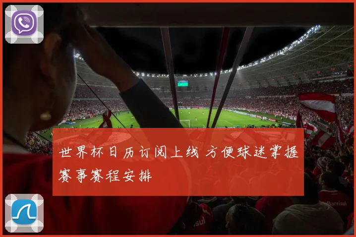 世界杯日历订阅上线 方便球迷掌握赛事赛程安排