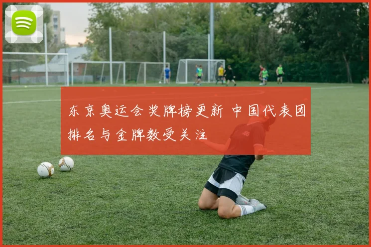 东京奥运会奖牌榜更新 中国代表团排名与金牌数受关注