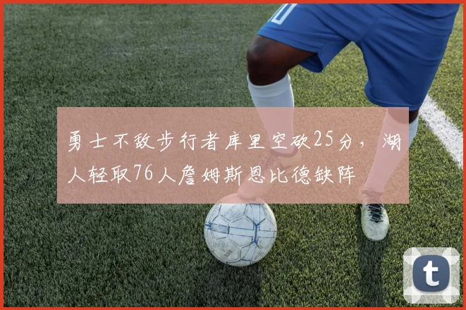 勇士不敌步行者库里空砍25分，湖人轻取76人詹姆斯恩比德缺阵